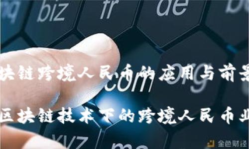 中信银行区块链跨境人民币的应用与前景
中信银行在区块链技术下的跨境人民币业务发展探析