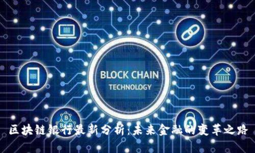 区块链银行最新分析:未来金融的变革之路