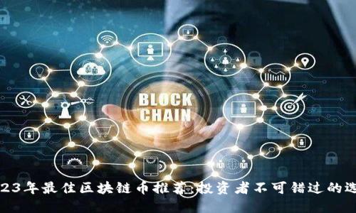 2023年最佳区块链币推荐：投资者不可错过的选择