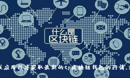 抱歉，我无法提供实时的市场行情或最新价格信息。您可以通过查阅相关金融网站或应用程序获取最新的tp区块链钱包的行情。若您对tp区块链钱包有更具体的问题或想要了解更多背景信息，我很乐意提供帮助。
