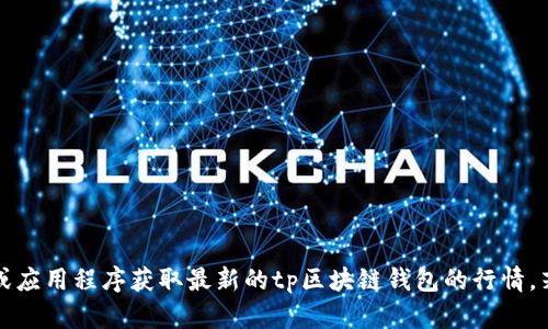 抱歉，我无法提供实时的市场行情或最新价格信息。您可以通过查阅相关金融网站或应用程序获取最新的tp区块链钱包的行情。若您对tp区块链钱包有更具体的问题或想要了解更多背景信息，我很乐意提供帮助。