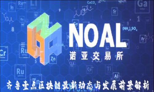 齐鲁壹点区块链最新动态与发展前景解析