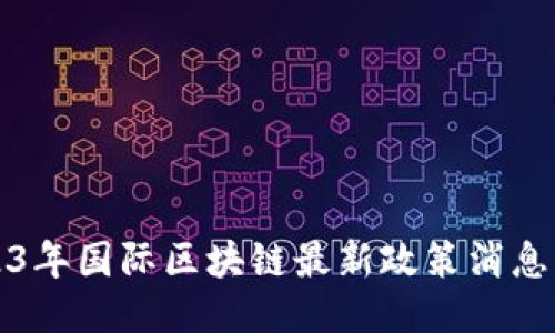 2023年国际区块链最新政策消息汇总