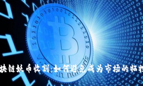 区块链妖币收割:如何避免成为市场的牺牲品