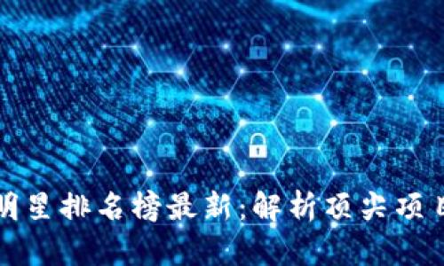 区块链十大明星排名榜最新:解析顶尖项目与领军人物