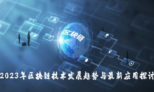 2023年区块链技术发展趋势与最新应用探讨