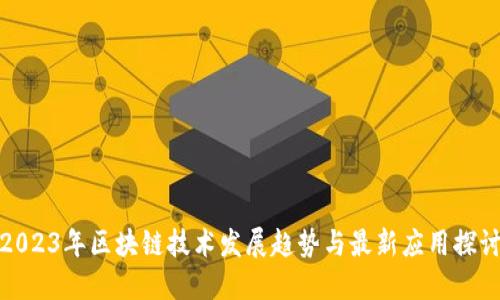 2023年区块链技术发展趋势与最新应用探讨