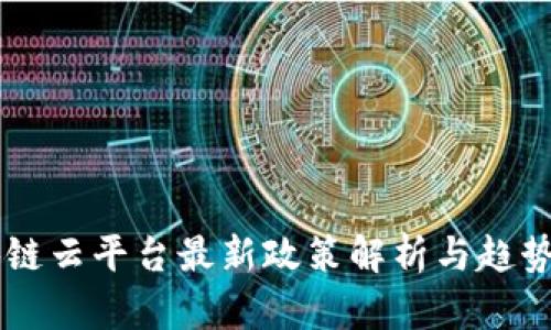 区块链云平台最新政策解析与趋势展望