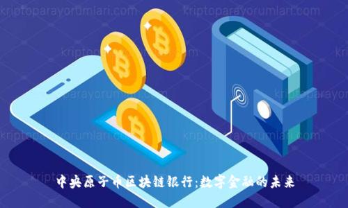 中央原子币区块链银行:数字金融的未来