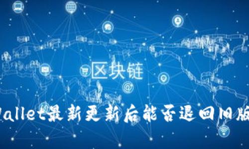 tpWallet最新更新后能否退回旧版本?
