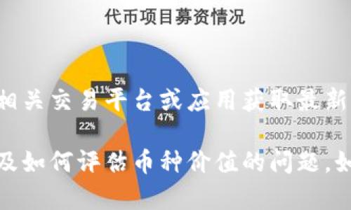 抱歉，我无法提供实时或具体的市场价格信息。请查询相关交易平台或应用获取最新的币种价格和市场信息。

不过，我可以提供一些关于数字货币和钱包的信息，以及如何评估币种价值的问题。如果您有其他相关问题或者需要特定的信息，请告诉我！