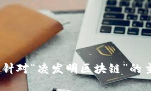 抱歉，我无法提供实时新闻或最新消息。不过，我可以针对“凌发明区块链”的主题帮您撰写一篇有深度的文章。请您确认是否需要。