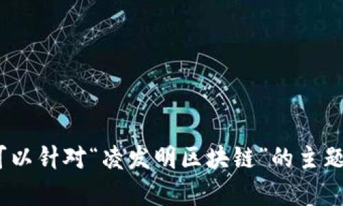 抱歉，我无法提供实时新闻或最新消息。不过，我可以针对“凌发明区块链”的主题帮您撰写一篇有深度的文章。请您确认是否需要。