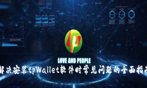 解决安装tpWallet软件时常见问题的全面指南