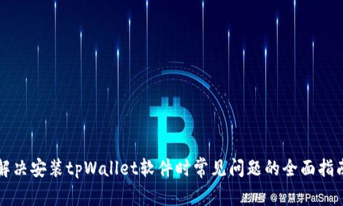 解决安装tpWallet软件时常见问题的全面指南