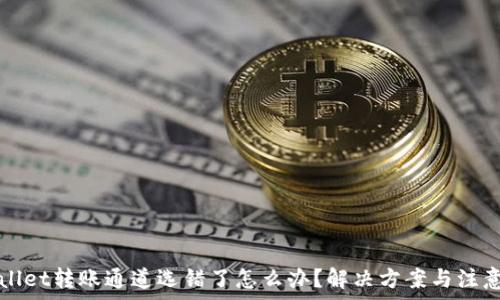 tpWallet转账通道选错了怎么办?解决方案与注意事项