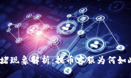 : 区块链拥堵现象解析：提币客服为何如此快言快语？