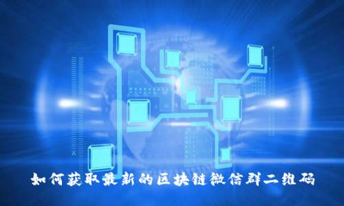 如何获取最新的区块链微信群二维码