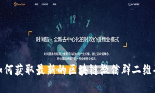 如何获取最新的区块链微信群二维码