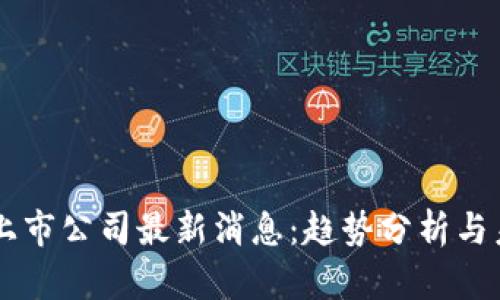 区块链上市公司最新消息:趋势分析与未来展望