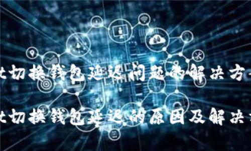 tpWallet切换钱包延迟问题的解决方案与建议
tpWallet切换钱包延迟的原因及解决方案