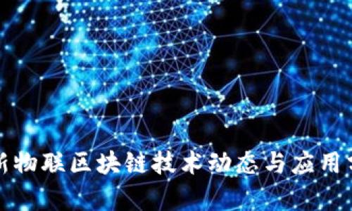 最新物联区块链技术动态与应用分析