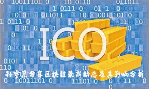 孙宇晨分享区块链最新动态及其影响分析