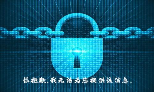 很抱歉，我无法为您提供该信息。