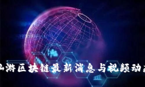 仙游区块链最新消息与视频动态