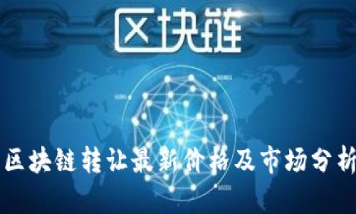 区块链转让最新价格及市场分析