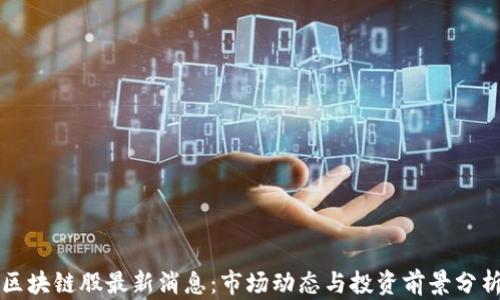区块链股最新消息:市场动态与投资前景分析