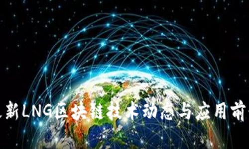 最新LNG区块链技术动态与应用前景