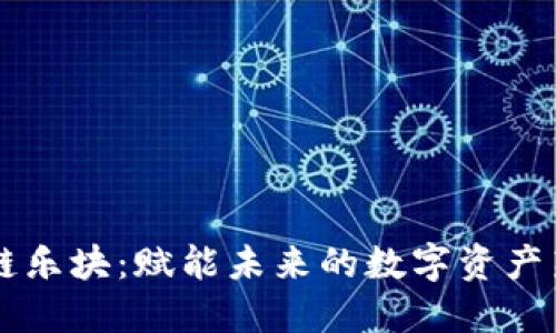 区块链乐块:赋能未来的数字资产新纪元