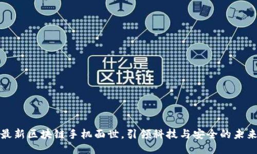 最新区块链手机面世，引领科技与安全的未来