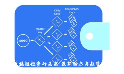 区块链投资的未来:最新动态与趋势分析