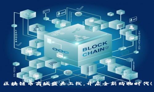 区块链币商城盛大上线，开启全新购物时代！