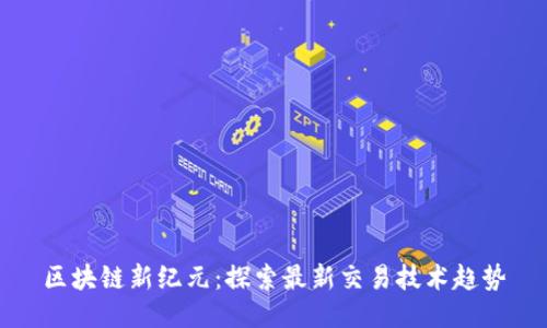 区块链新纪元：探索最新交易技术趋势