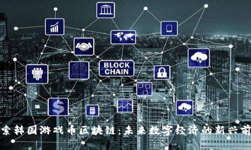 探索韩国游戏币区块链:未来数字经济的新兴前沿