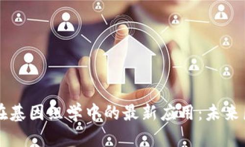 区块链技术在基因组学中的最新应用:未来医学的转折点
