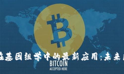 区块链技术在基因组学中的最新应用:未来医学的转折点