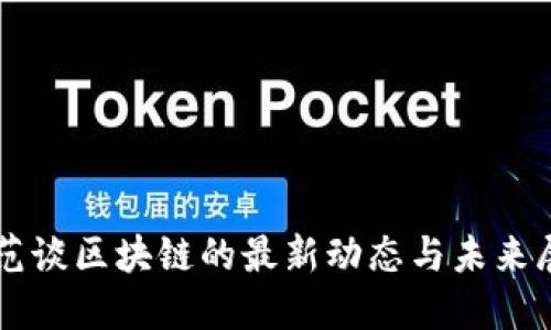老范谈区块链的最新动态与未来展望