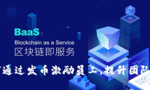 区块链公司如何通过发币激励员工，提升团队士气与创新能力