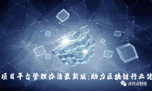 区块链项目平台管理办法最新版：助力区块链行业健康发展