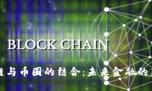 区块链与币圈的结合:未来金融的新视野