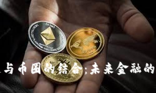区块链与币圈的结合:未来金融的新视野