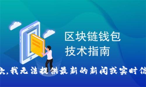 抱歉，我无法提供最新的新闻或实时信息。