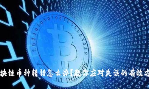 区块链币种转错怎么办？教你应对失误的有效方法