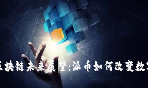 深圳区块链未来展望：派币如何改变数字经济