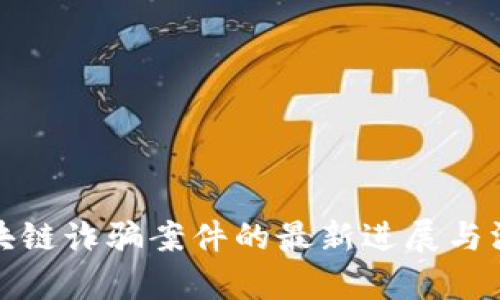 德鑫区块链诈骗案件的最新进展与深度解析