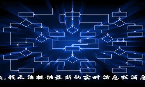 很抱歉，我无法提供最新的实时信息或消息更新。